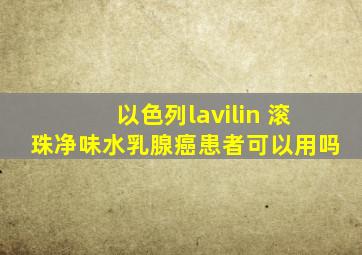 以色列lavilin 滚珠净味水乳腺癌患者可以用吗